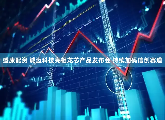 盛康配资 诚迈科技亮相龙芯产品发布会 持续加码信创赛道