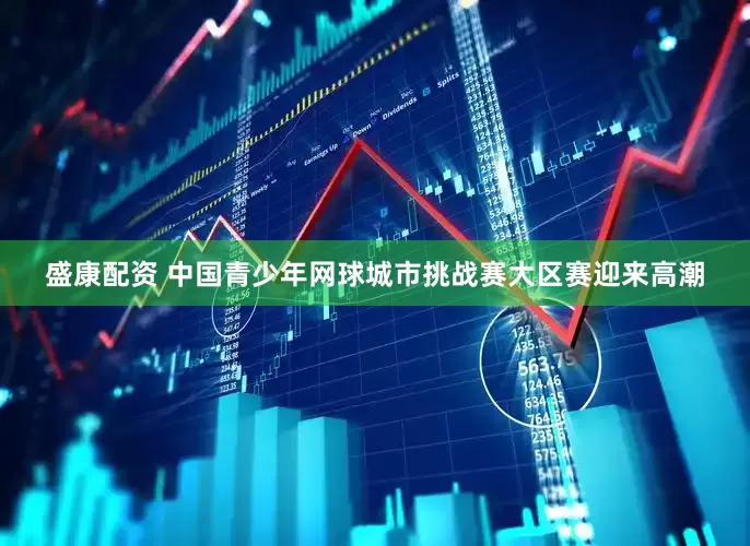 盛康配资 中国青少年网球城市挑战赛大区赛迎来高潮