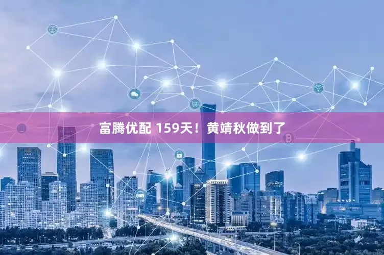 富腾优配 159天！黄靖秋做到了