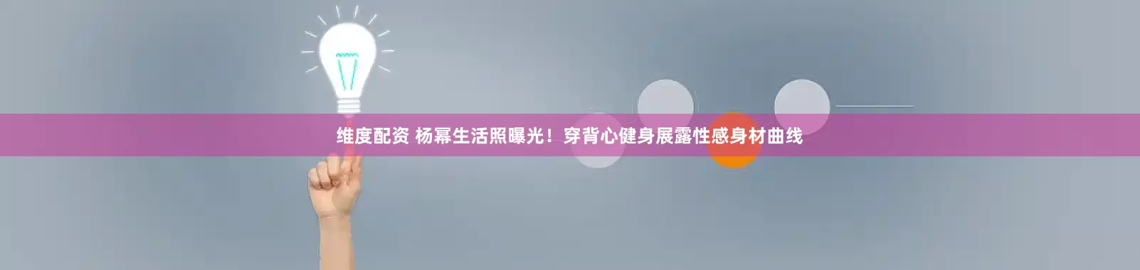 维度配资 杨幂生活照曝光！穿背心健身展露性感身材曲线