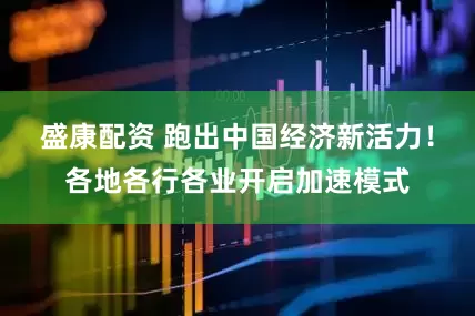 盛康配资 跑出中国经济新活力！各地各行各业开启加速模式